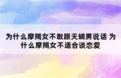 为什么摩羯女不敢跟天蝎男说话 为什么摩羯女不适合谈恋爱